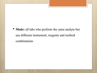  Mode: all labs who perform the same analyte but
use different instrument, reagents and method
combinations
 