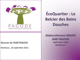 ÉcoQuartier : Le
                               Belcier des Bains
                                   Douches

                               Abdourahmane NDIAYE
                                   ANR PAGODE
Réunion de l’ANR PAGODE            UMR ADES-CNRS
                                     Bordeaux 3
Bordeaux , 16 septembre 2011
 