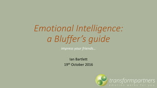 Emotional Intelligence:
a Bluffer’s guide
impress your friends…
Ian Bartlett
19th October 2016
 