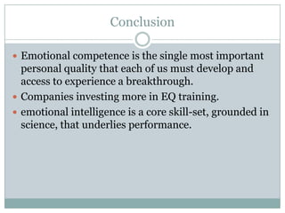 ConclusionEmotional competence is the single most important personal quality that each of us must develop and access to experience a breakthrough.Companies investing more in EQ training.emotional intelligence is a core skill-set, grounded in science, that underlies performance.