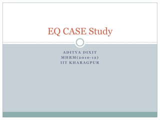 Aditya Dixit MHRM(2010-12) IIT Kharagpur EQ CASE Study 