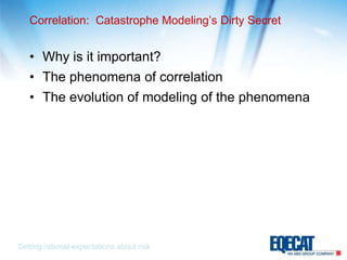 Correlation:  Catastrophe Modeling’s Dirty SecretWhy is it important?The phenomena of correlationThe evolution of modeling of the phenomenaSetting rational expectations about risk