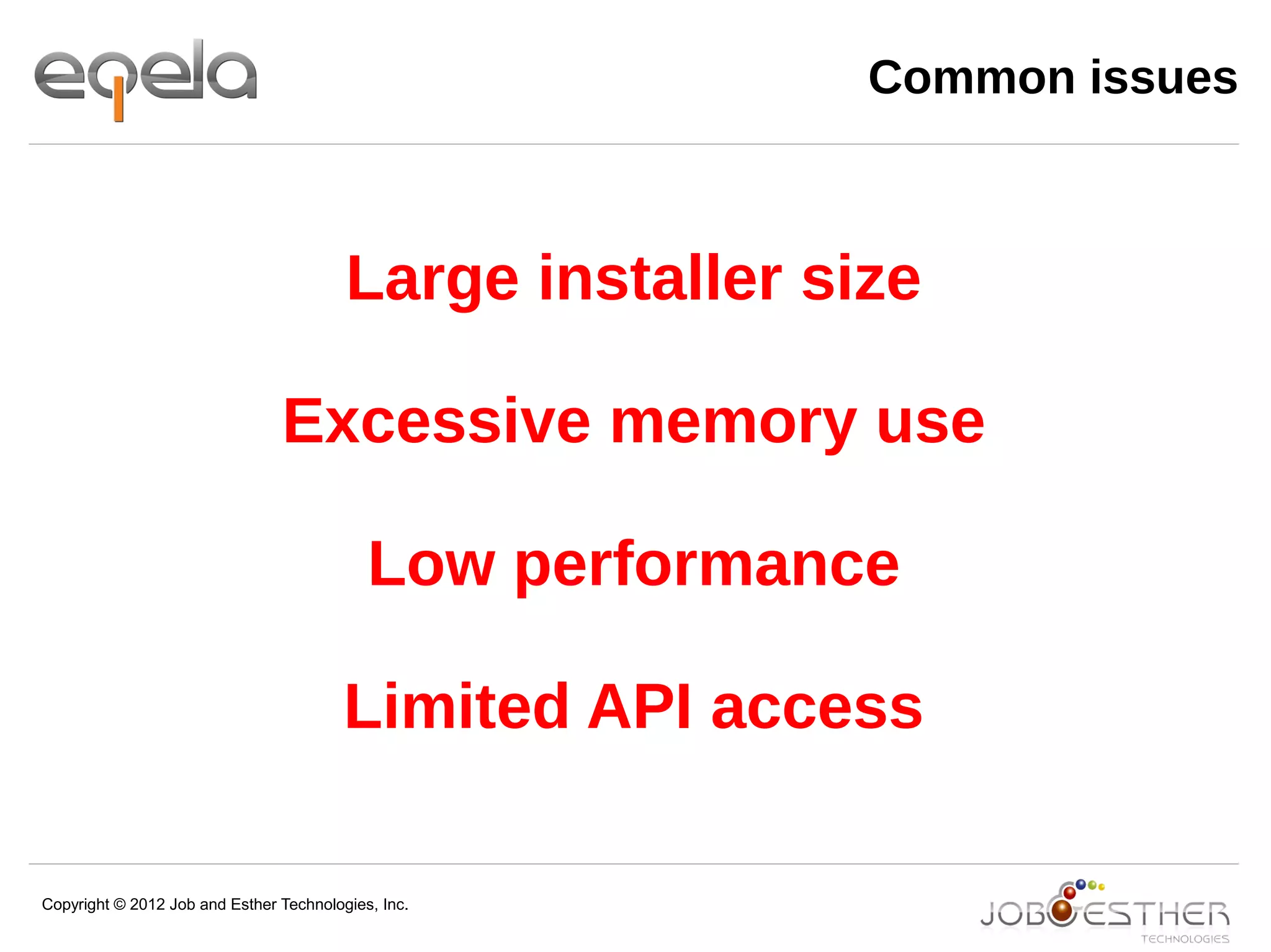 Copyright © 2012 Job and Esther Technologies, Inc.
Common issues
Large installer size
Excessive memory use
Low performance
Limited API access
 