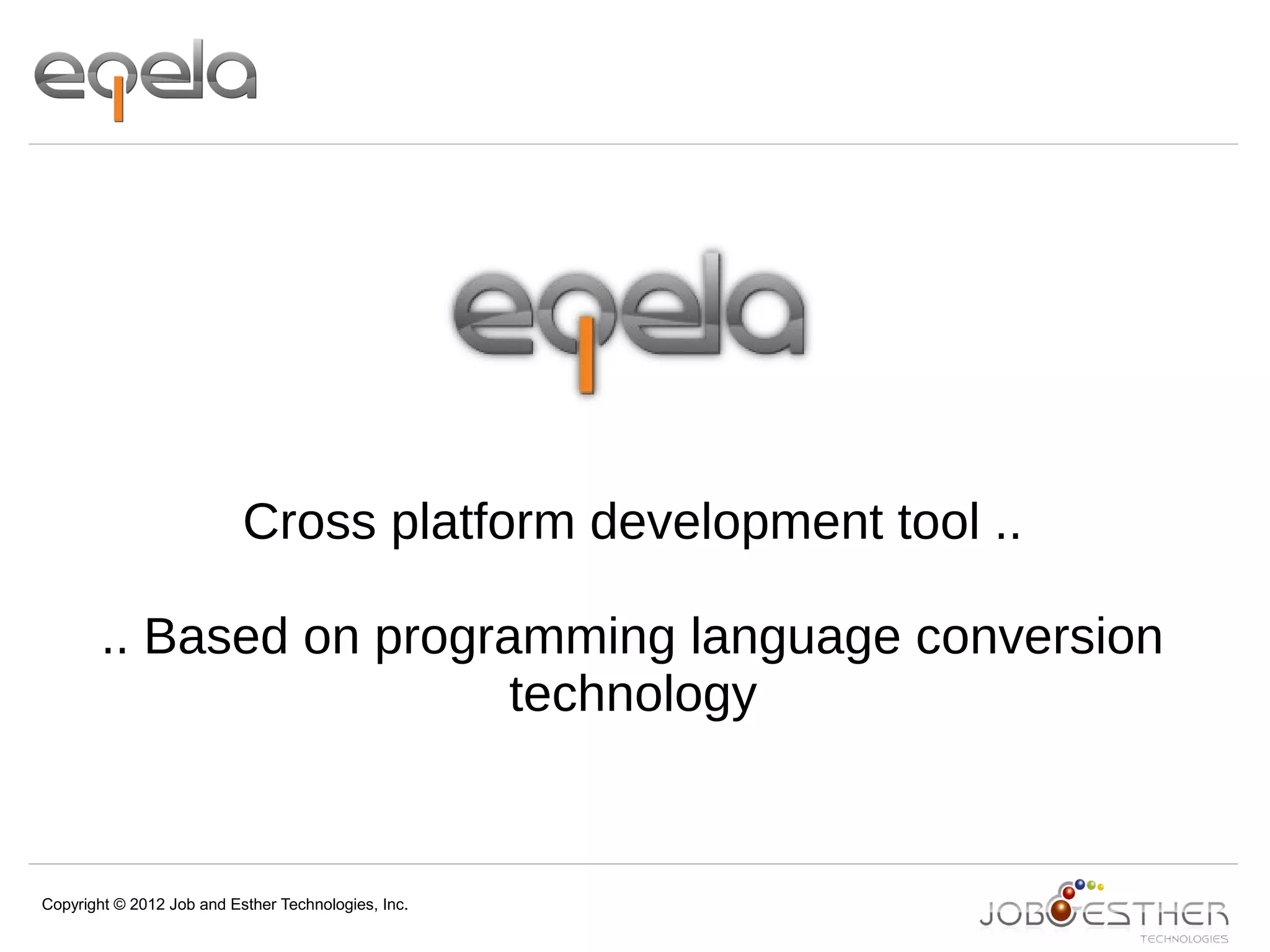 Copyright © 2012 Job and Esther Technologies, Inc.
Cross platform development tool ..
.. Based on programming language conversion
technology
 