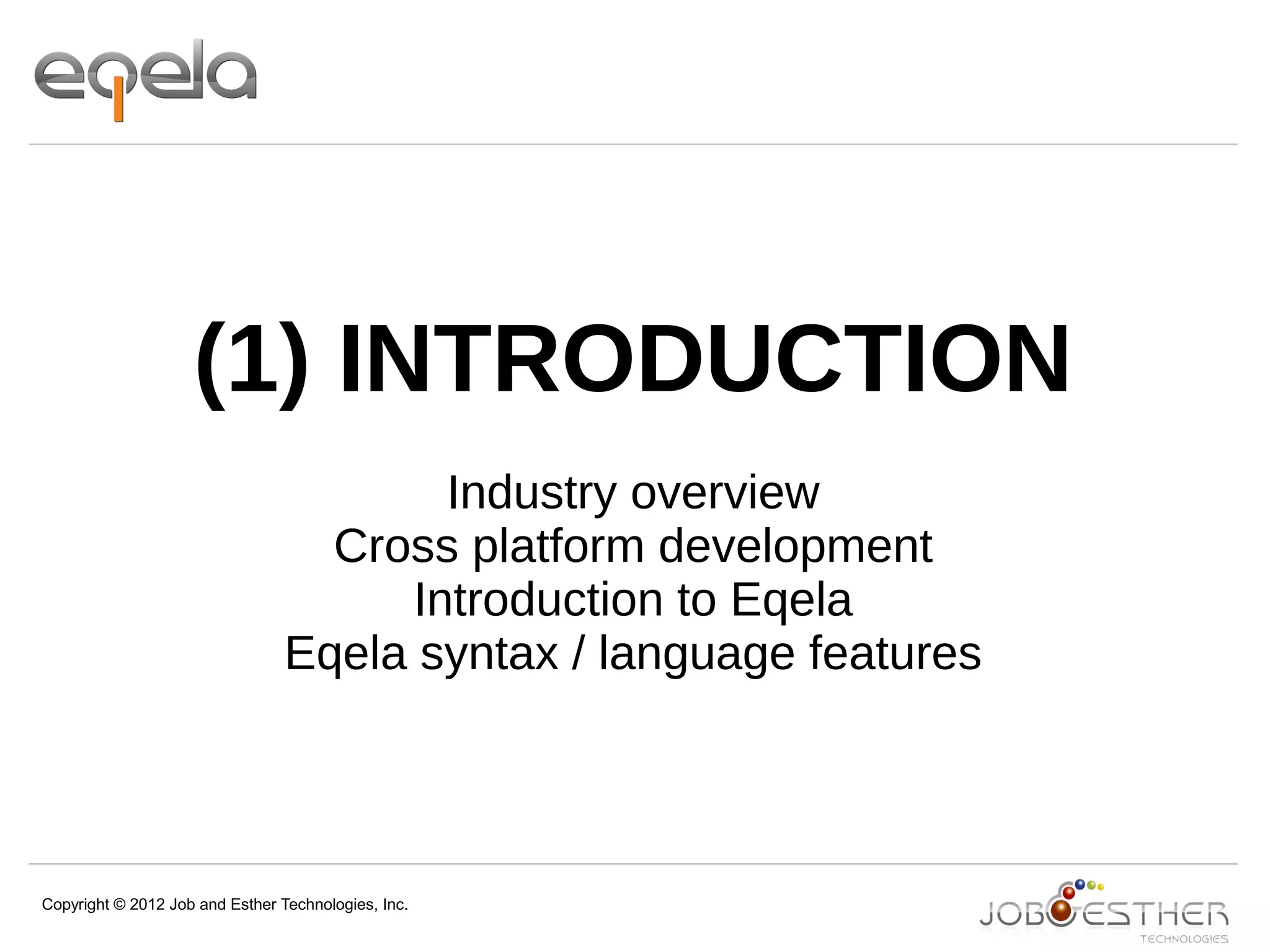 Copyright © 2012 Job and Esther Technologies, Inc.
(1) INTRODUCTION
Industry overview
Cross platform development
Introduction to Eqela
Eqela syntax / language features
 