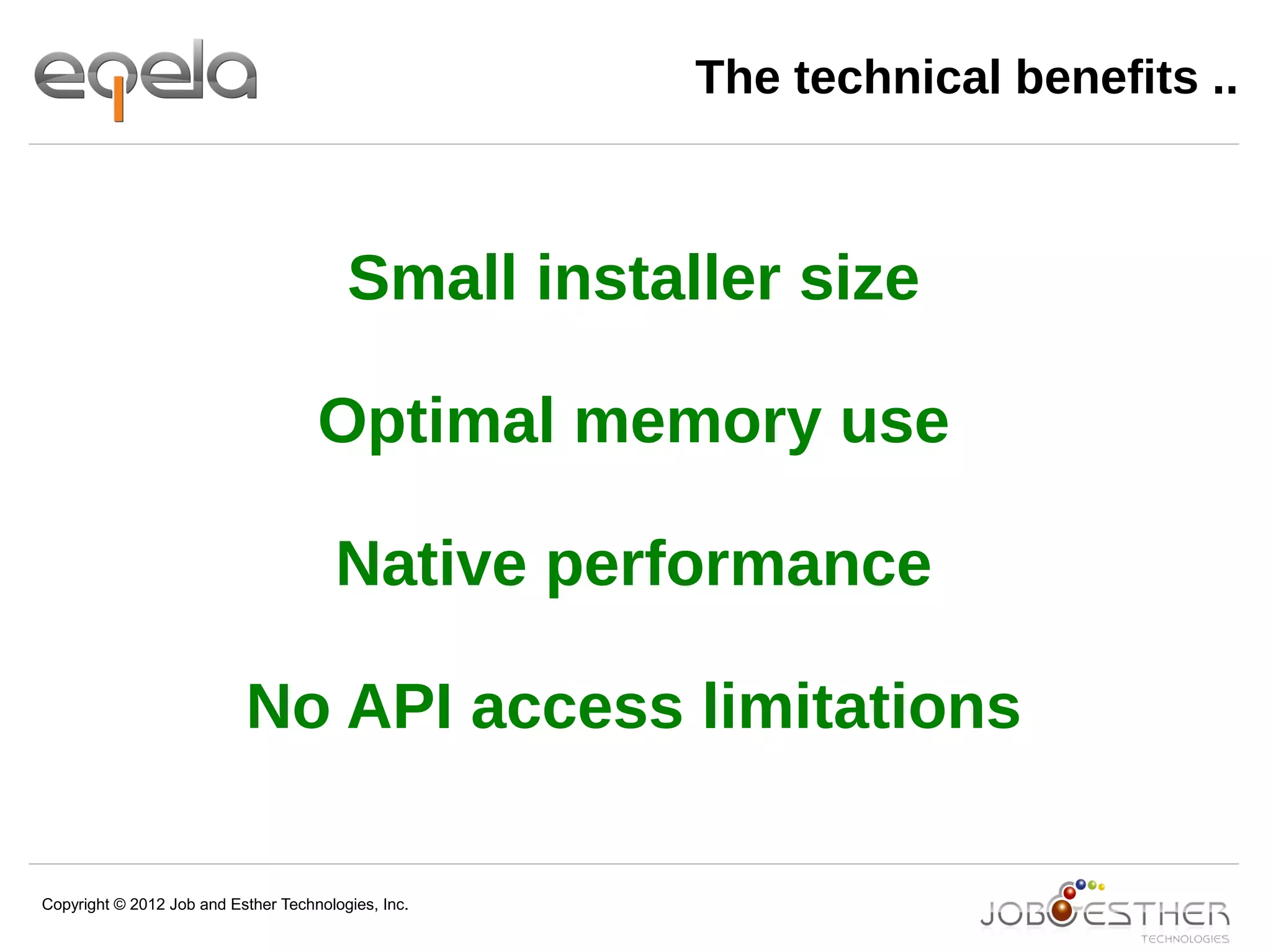 Copyright © 2012 Job and Esther Technologies, Inc.
The technical benefits ..
Small installer size
Optimal memory use
Native performance
No API access limitations
 