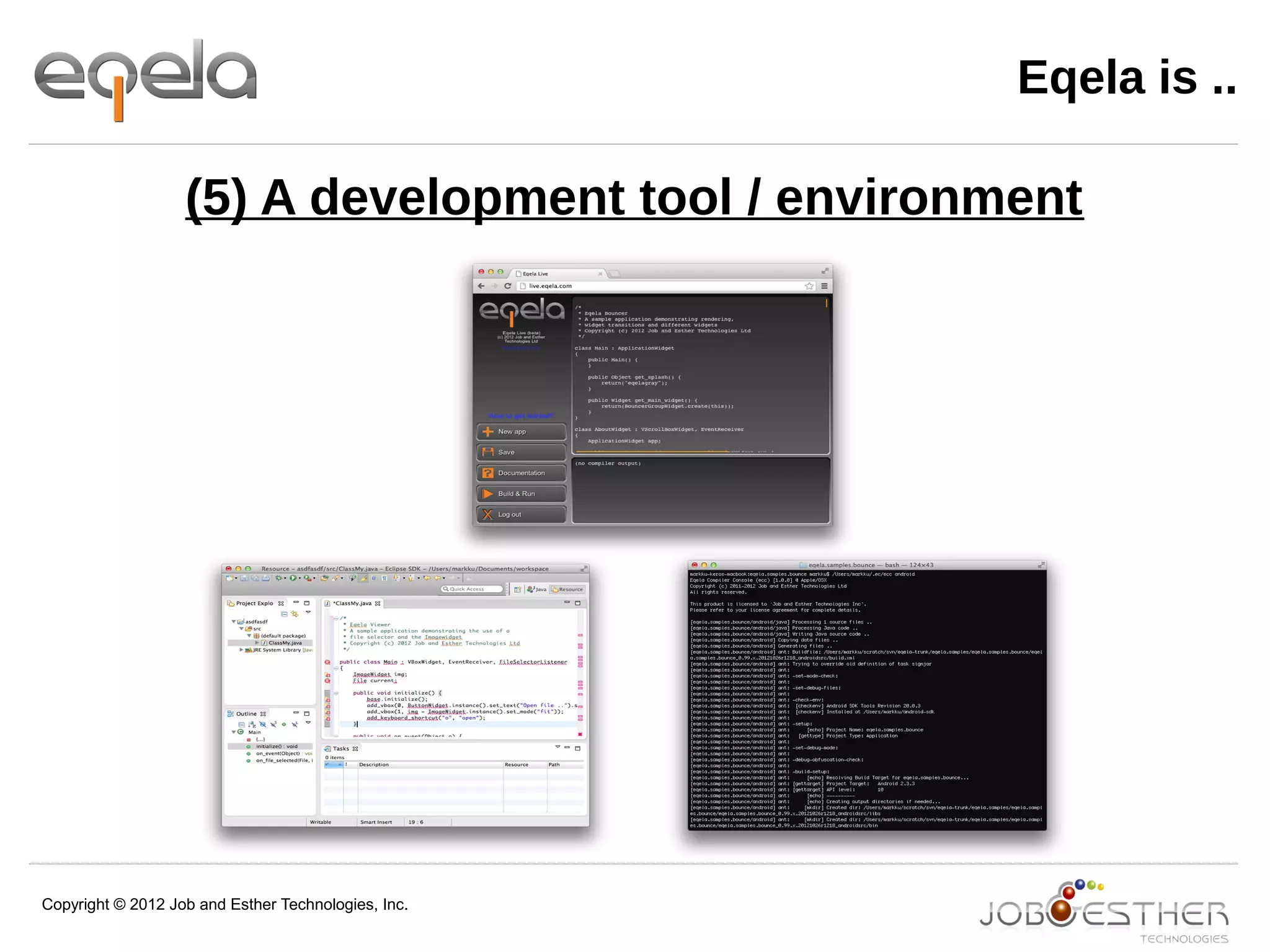 Copyright © 2012 Job and Esther Technologies, Inc.
Eqela is ..
(5) A development tool / environment
 