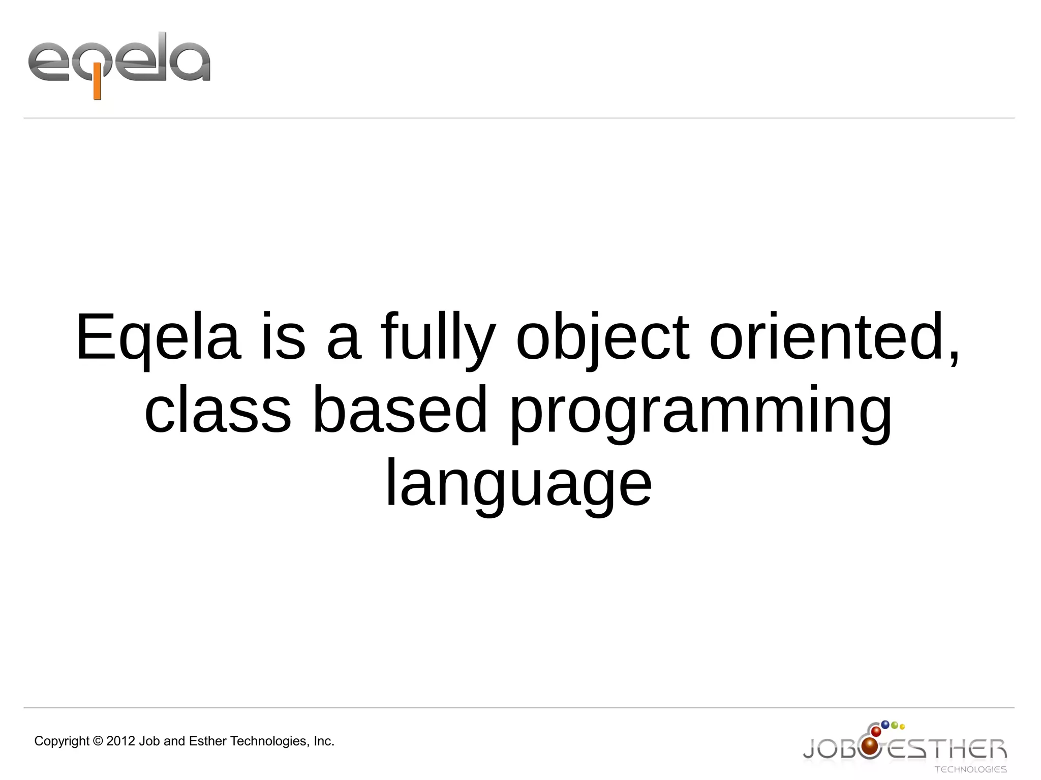 Copyright © 2012 Job and Esther Technologies, Inc.
Eqela is a fully object oriented,
class based programming
language
 