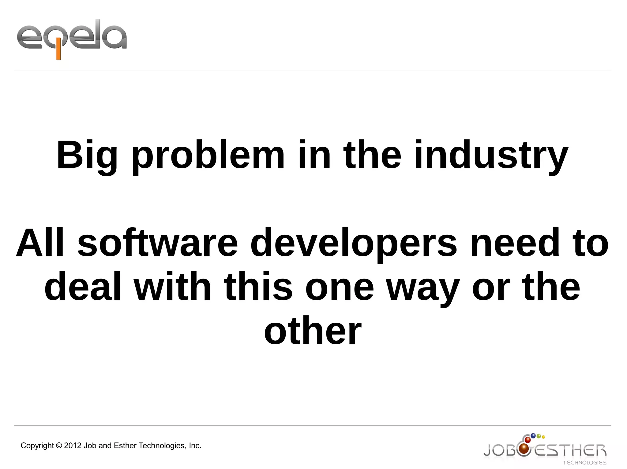 Copyright © 2012 Job and Esther Technologies, Inc.
Big problem in the industry
All software developers need to
deal with this one way or the
other
 