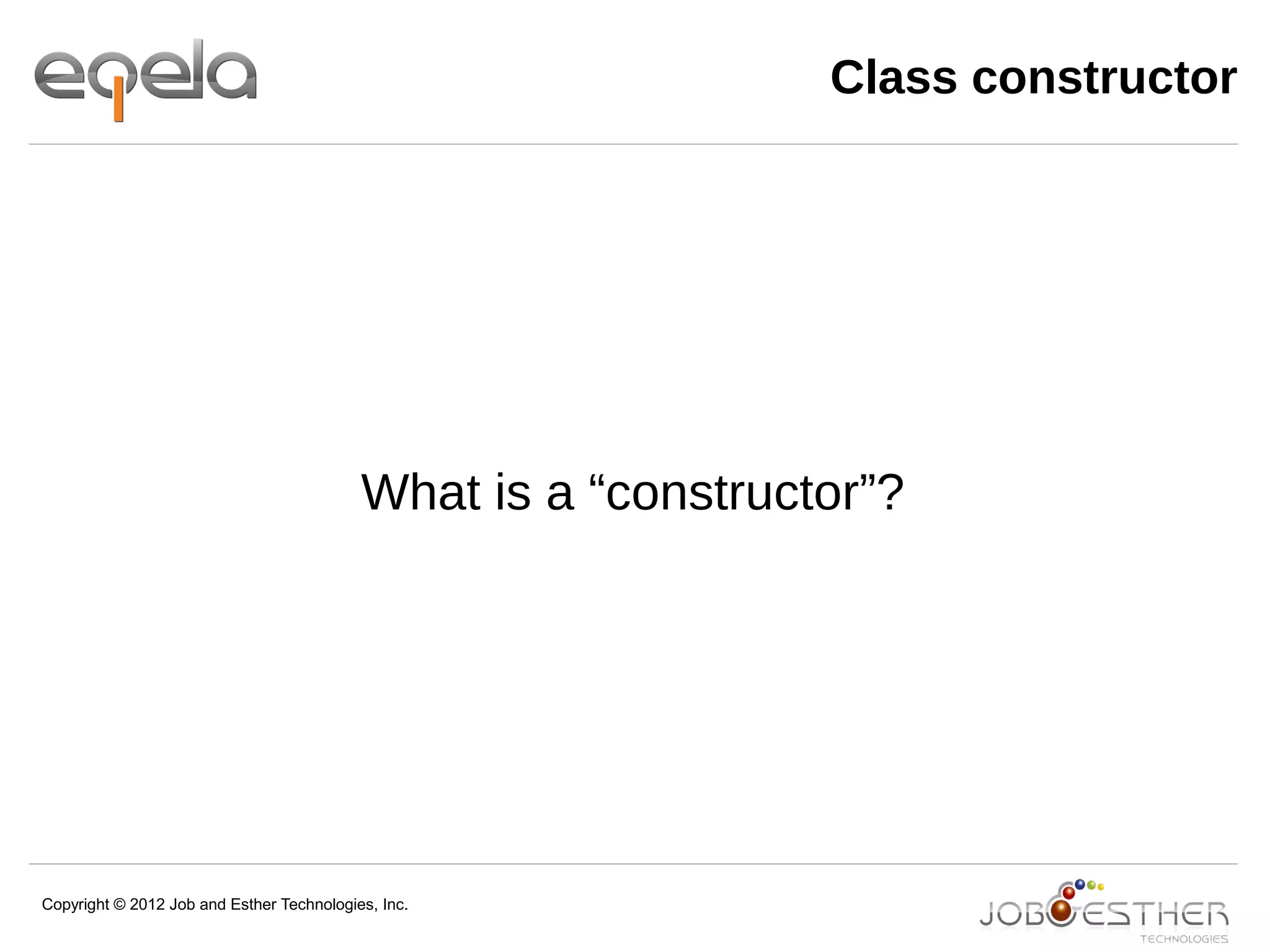 Copyright © 2012 Job and Esther Technologies, Inc.
Class constructor
What is a “constructor”?
 