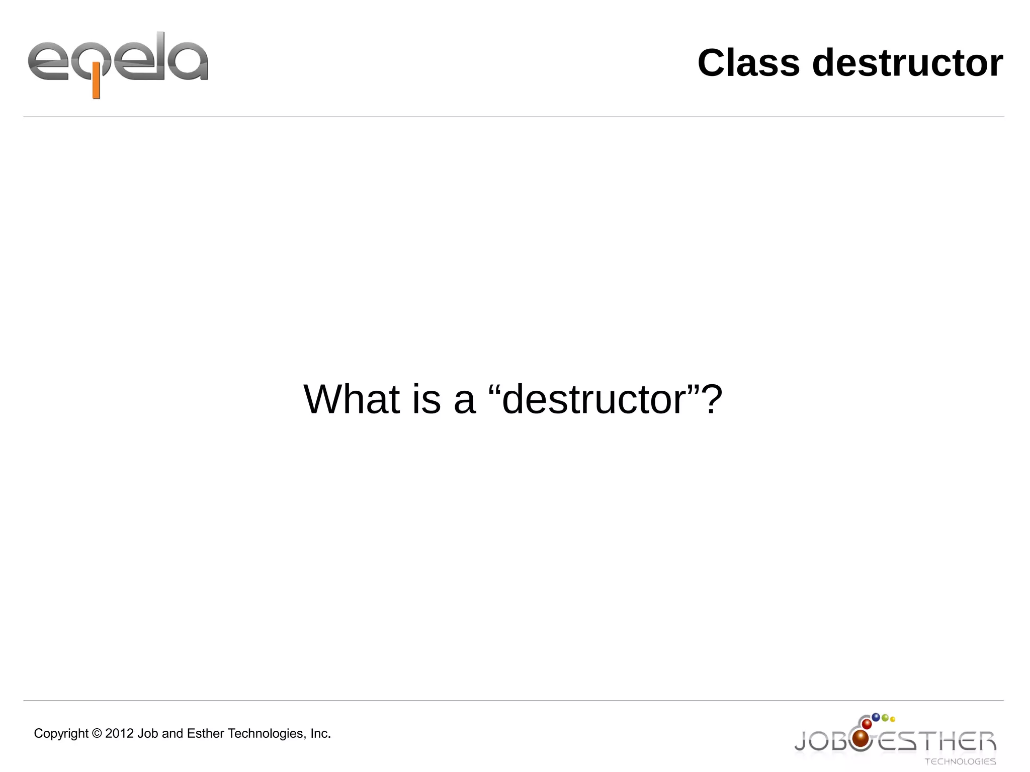 Copyright © 2012 Job and Esther Technologies, Inc.
Class destructor
What is a “destructor”?
 