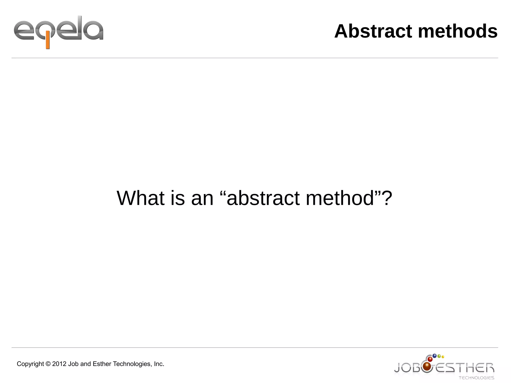 Copyright © 2012 Job and Esther Technologies, Inc.
Abstract methods
What is an “abstract method”?
 