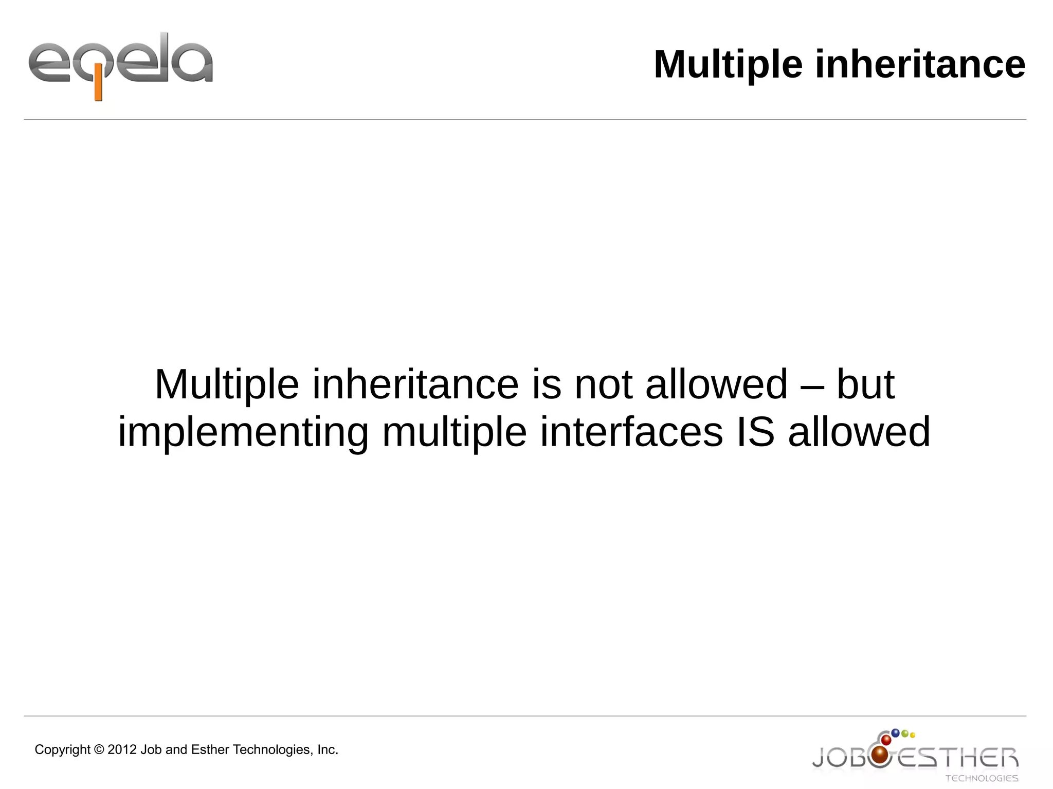 Copyright © 2012 Job and Esther Technologies, Inc.
Multiple inheritance
Multiple inheritance is not allowed – but
implementing multiple interfaces IS allowed
 