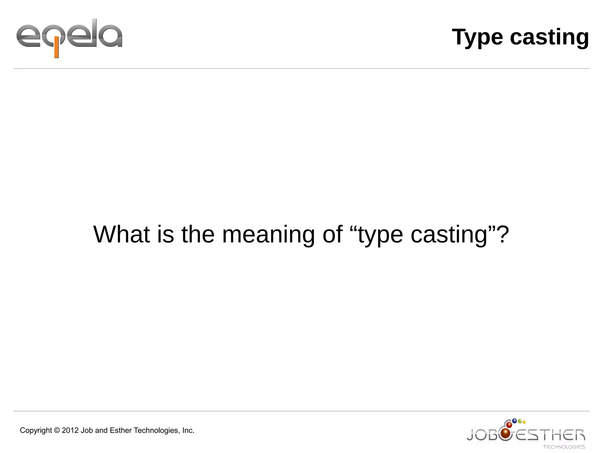 Copyright © 2012 Job and Esther Technologies, Inc.
Type casting
What is the meaning of “type casting”?
 