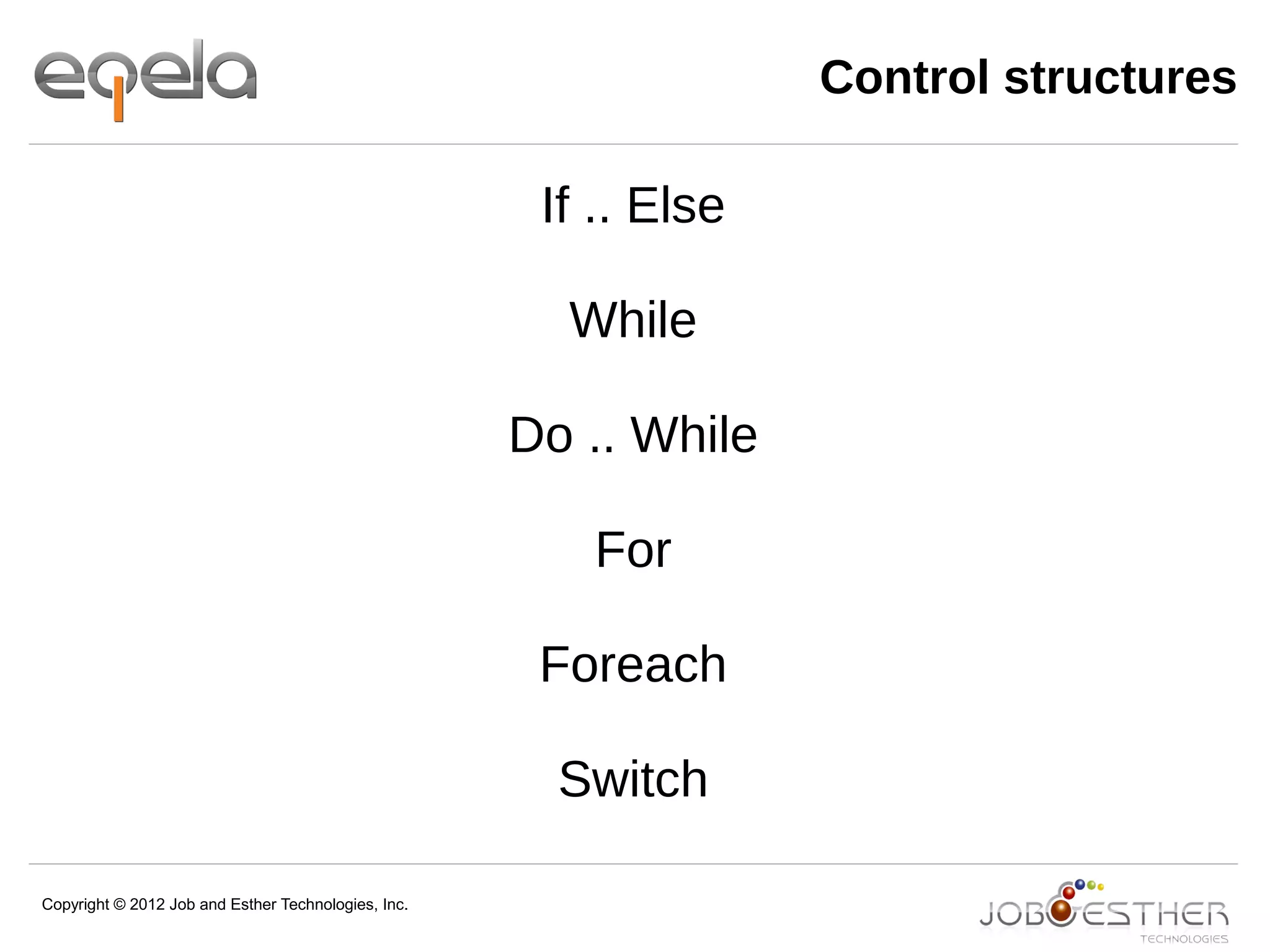 Copyright © 2012 Job and Esther Technologies, Inc.
Control structures
If .. Else
While
Do .. While
For
Foreach
Switch
 