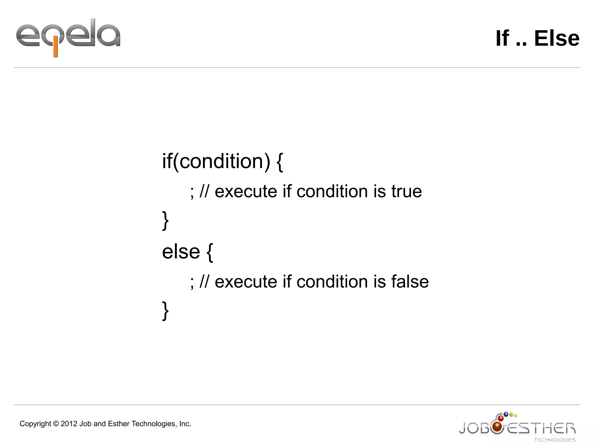 Copyright © 2012 Job and Esther Technologies, Inc.
If .. Else
if(condition) {
; // execute if condition is true
}
else {
; // execute if condition is false
}
 