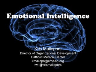 Emotional Intelligence



            Kris Mailepors
   Director of Organizational Development
           Catholic Medical Center
            kmailepo@cmc-nh.org
              tw: @krismailepors
 