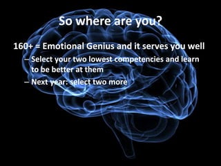 So where are you?
160+ = Emotional Genius and it serves you well
  – Select your two lowest competencies and learn
    to be better at them
  – Next year: select two more
 