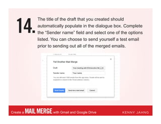 14.
MAILMERGEwith Gmail and Google DriveCreate a KENNY JAHNG
The title of the draft that you created should
automatically populate in the dialogue box. Complete
the “Sender name” field and select one of the options
listed. You can choose to send yourself a test email
prior to sending out all of the merged emails.
 