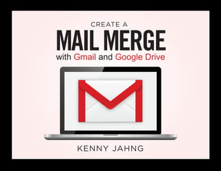 MAILMERGEwith Gmail and Google Drive
CREATE A
KENNY JAHNG
 