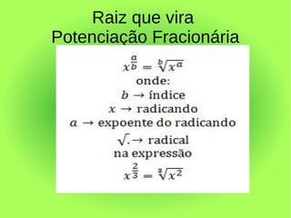 Raiz que vira
Potenciação Fracionária
 