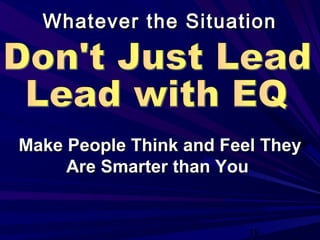 38
Whatever the SituationWhatever the Situation
Make People Think and Feel TheyMake People Think and Feel They
Are Smarter than YouAre Smarter than You
 