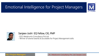 Emotional Intelligence for Project Managers
- CEO, Metahumin Consultancy Pvt Ltd.
- Winner of several awards & accolades for Project Management skills
EQ / Project Managers IP / Metahumin Consultancy Pvt. Ltd/ Sanjeev Joshi
Sanjeev Joshi EQ Fellow, CIE, PMP
 