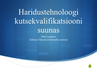 Haridustehnoloogi kutsekvalifikatsiooni suunas Mart Laanpere Tallinna Ülikooli informaatika instituut 