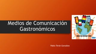 Medios de Comunicación
Gastronómicos
Pablo Terán González
 
