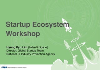 Hyung Kyu Lim (hklim@nipa.kr)! 
Director, Global Startup Team! 
National IT Industry Promotion Agency! 
 