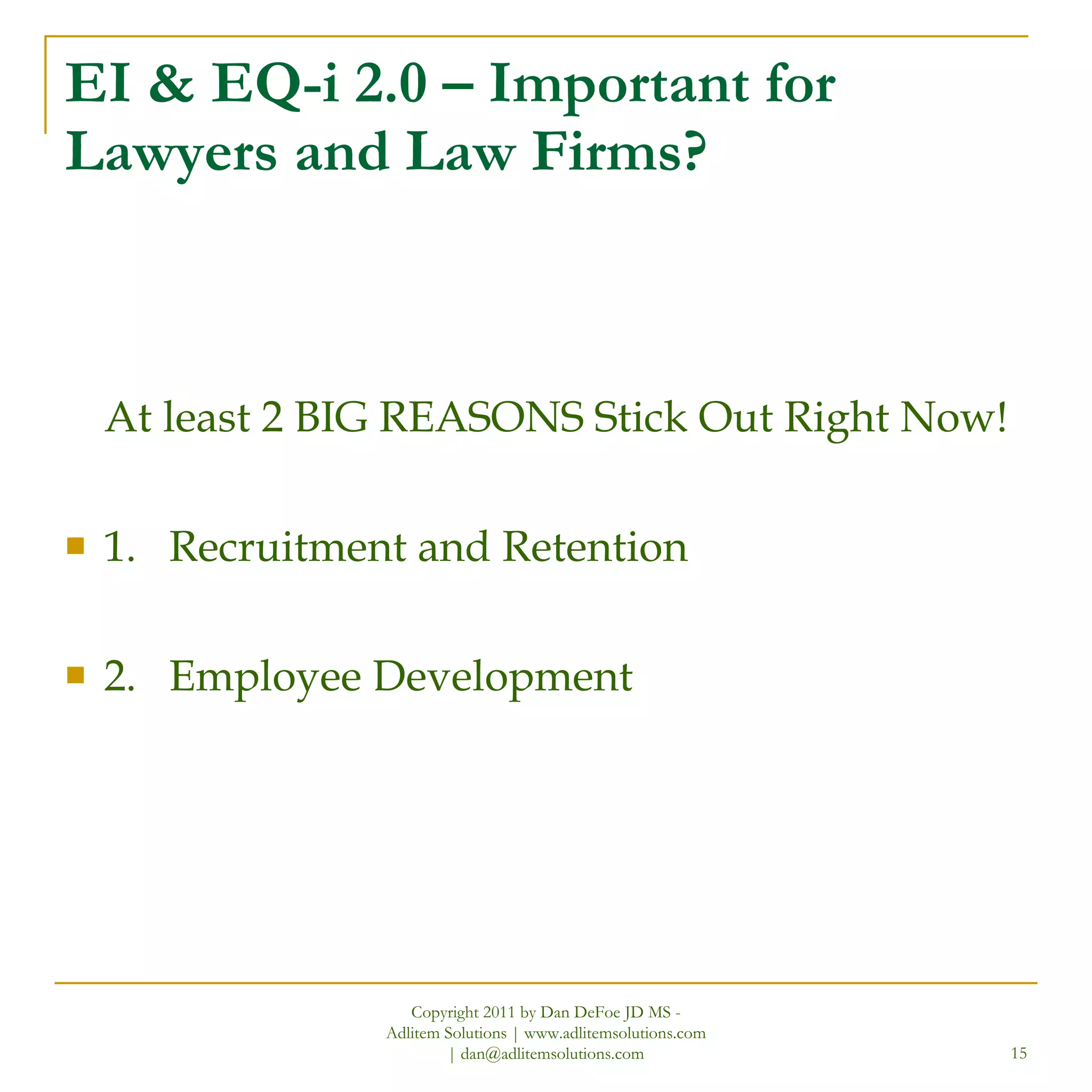 EI & EQ-i 2.0 – Important for Lawyers and Law Firms? At least 2 BIG REASONS Stick Out Right Now! 1. Recruitment and Retention  2. Employee Development Copyright 2011 by Dan DeFoe JD MS - Adlitem Solutions | www.adlitemsolutions.com | dan@adlitemsolutions.com 