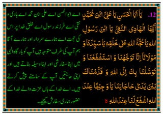 .12‫اي‬
ٓ َ‫ޱ‬‫اي‬‫اﳊﺴﻦ‬‫ااب‬َّ ِ
َ َ
ِ
َ َ ْ َ َ
‫ﳏﻤﺪ‬‫اޘ‬ٍ
َّ َ ُ َ ْ
‫رﺳﻮل‬ ‫اޘ‬ ‫اي‬ ‫اﻟﻨޖ‬ ‫اﻟﻬﺎدي‬ ‫اﳞﺎ‬ِ ْ ُ َ َ ْ ََ ُّ ِ
َّ ِ َ ْ ُّ َٔ
‫ޱ‬‫ﷲ‬‫ﲩﺔ‬‫اي‬‫ﷲ‬ٰ َ ِ ِ
َ َّ ُ َ‫ﺧﻠﻘﻪ‬ٖ ِ
ْ َ‫و‬‫ﺳﻴﺪان‬‫اي‬َ َ َ
ِ
ّ َ َ
‫ﻣﻮﻻان‬
ٓ َ َ ْ َ‫و‬ ‫اﺳﺘﺸﻔﻌﻨﺎ‬ ‫و‬ ‫ߍﺟﻬﻨﺎ‬ ‫اان‬َ ََ َْ َ ْ َ ْ ْ َّ َ َ َّ ِ
‫ߍﺳﻠﻨﺎ‬َ ْ َّ َ َ
‫و‬ ‫ﷲ‬ ‫اﱃ‬ ‫ﺑﻚ‬َ ِ
َ
ِ َ
ِ‫ﻗﺪﻣﻨﺎك‬َ َ ْ َّ َ
‫اي‬‫ﺣﺎﺟﺎﺗﻨﺎ‬‫ﻳﺪي‬‫ﺑﲔ‬َ َ ِْ َ َ ْ َ َ َ َ‫ﻋﻨﺪ‬‫ﺟﳱﺎ‬‫و‬َ ْ ِ ً ْ ِ
َ
‫ﷲ‬‫ﻋﻨﺪ‬‫ﻟﻨﺎ‬‫اﺷﻔﻊ‬‫ﷲ‬ِ َِ ْ َِ
َ ْ َ ْ
‫ە‬
 
