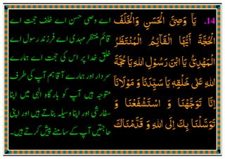 .14‫اي‬
ٓ َ‫واﳋﻠﻒ‬ ‫اﳊﺴﻦ‬ ‫وﴆ‬
َ َ َْ َ َ
ِ
َ َ ْ َّ ِ
‫اﻟﻘﺎ‬ ‫اﳞﺎ‬ ‫اﳊﺠﺔ‬
ۗ َ ْ َ ُّ َٔ َ َّ ُ ْ
‫ـﺮ‬‫ﻈ‬‫اﻟﻤﻨﺘ‬ ‫ﺋﻢ‬ُ َ َ ْ ُ ْ ُ ِ
‫ﲩﺔ‬‫اي‬‫ﷲ‬‫ـﻮل‬‫ﺳ‬‫ر‬‫اޘ‬‫اي‬ ‫اﻟﻤﻬﺪي‬
َ َّ ُْ َ َِ ِ ْ ُ َ َ ُّ ِ
ْ َ ْ
‫ޱ‬ ‫ﷲ‬ٰ َ ِ‫ﺧﻠﻘﻪ‬ٖ ِ
ْ َ‫ﻣﻮﻻان‬ ‫و‬ ‫ﺳﻴﺪان‬ ‫اي‬
ٓ َ ََ ْ َ َ َ
ِ
ّ َ َ
‫و‬ ‫اﺳﺘﺸﻔﻌﻨﺎ‬ ‫و‬ ‫ߍﺟﻬﻨﺎ‬ ‫اان‬َ ََ َْ َ ْ َ ْ ْ َّ َ َ َّ ِ
‫ߍﺳﻠﻨﺎ‬َ ْ َّ َ َ
‫و‬ ‫ﷲ‬ ‫اﱃ‬ ‫ﺑﻚ‬َ ِ
َ
ِ َ
ِ‫ﻗﺪﻣﻨﺎك‬َ َ ْ َّ َ
 