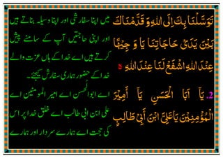 ‫ߍﺳﻠﻨﺎ‬َ ْ َّ َ َ
‫و‬‫ﷲ‬‫اﱃ‬‫ﺑﻚ‬َ ِ
َ
ِ َ
ِ‫ﻗﺪﻣﻨﺎك‬َ َ ْ َّ َ
‫اي‬ ‫ﺣﺎﺟﺎﺗﻨﺎ‬ ‫ﻳﺪي‬ ‫ﺑﲔ‬َ َ ِْ َ َ ْ َ َ َ َ‫ﺟﳱﺎ‬ ‫و‬ً ْ ِ
َ
‫ﷲ‬‫ﻋﻨﺪ‬‫ﻟﻨﺎ‬‫اﺷﻔﻊ‬‫ﷲ‬‫ﻋﻨﺪ‬ِ َِ َْ َ ِْ ِ
َ ْ َ ْ
‫ە‬
.2‫اي‬
ٓ َ‫اي‬ ‫اﳊﺴﻦ‬ ‫ااب‬
ٓ َ
ِ
َ َ ْ َ َ
‫اﻣﲑ‬َ ْ ِ
َٔ
‫ا‬‫اޘ‬‫ايޱ‬‫اﻟﻤﺆﻣﻨﲔ‬
َٔ َ ْ َّ ِ
َ َ َ ْ ِ ِ
ْ ُ ْ
‫ﻃﺎﻟﺐ‬‫ﰉ‬ٍ ِ َ ْ
ِ
 