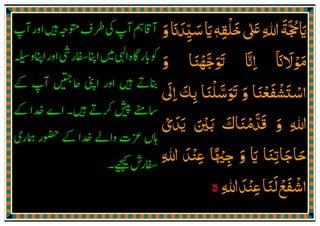 ‫ޱ‬‫ﷲ‬‫ايﲩﺔ‬ٰ َ ِ
َ َّ ُ َ‫ﺧﻠﻘﻪ‬ٖ ِ
ْ َ‫و‬‫ﺳﻴﺪان‬‫اي‬َ َ َ
ِ
ّ َ َ
‫ﻣﻮﻻان‬
ٓ َ َ ْ َ‫و‬ ‫ߍﺟﻬﻨﺎ‬ ‫اان‬َ َ ْ َّ َ َ َّ ِ
‫ߍﺳﻠﻨﺎ‬ ‫و‬ ‫اﺳﺘﺸﻔﻌﻨﺎ‬َ َْ َ ّْ َْ َ َ ْ َ َ
‫اﱃ‬ ‫ﺑﻚ‬
َ
ِ َ
ِ
‫و‬ ‫ﷲ‬َ ِ‫ﻳﺪي‬ ‫ﺑﲔ‬ ‫ﻗﺪﻣﻨﺎك‬ْ َ َّ َ ْ ََ َ ْ َ َ
‫ﷲ‬ ‫ﻋﻨﺪ‬ ‫ﺟﳱﺎ‬ ‫و‬ ‫اي‬ ‫ﺣﺎﺟﺎﺗﻨﺎ‬ِ َ ْ َِ ً ْ ِ
َ َ ِ َ َ
‫ﷲ‬‫ﻋﻨﺪ‬‫ﻟﻨﺎ‬‫اﺷﻔﻊ‬ِ َ ْ َِ
َ ْ َ ْ
‫ە‬
 