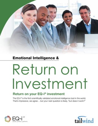 Return on
InvestmentReturn on your EQ-i®
investment
The EQ-i®
is the first scientifically validated emotional intelligence tool in the world.
That’s impressive, we agree… but your next question is likely, “but does it work?”
Emotional Intelligence &
 