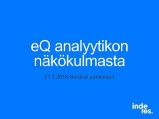 eQ analyytikon
näkökulmasta
21.1.2016 Nordnet aamiainen
 