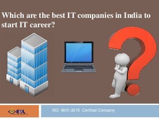 Which are the best IT companies in India to
start IT career?
ISO 9001:2015 Certified Company
 