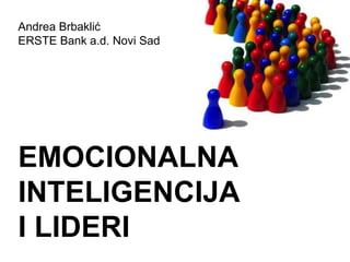 Andrea Brbaklić
ERSTE Bank a.d. Novi Sad
EMOCIONALNA
INTELIGENCIJA
I LIDERI
 