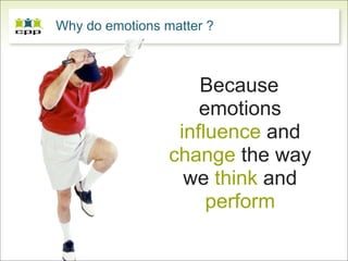 Why do emotions matter ?



                     Because
                     emotions
                  influence and
                 change the way
                   we think and
                      perform
 