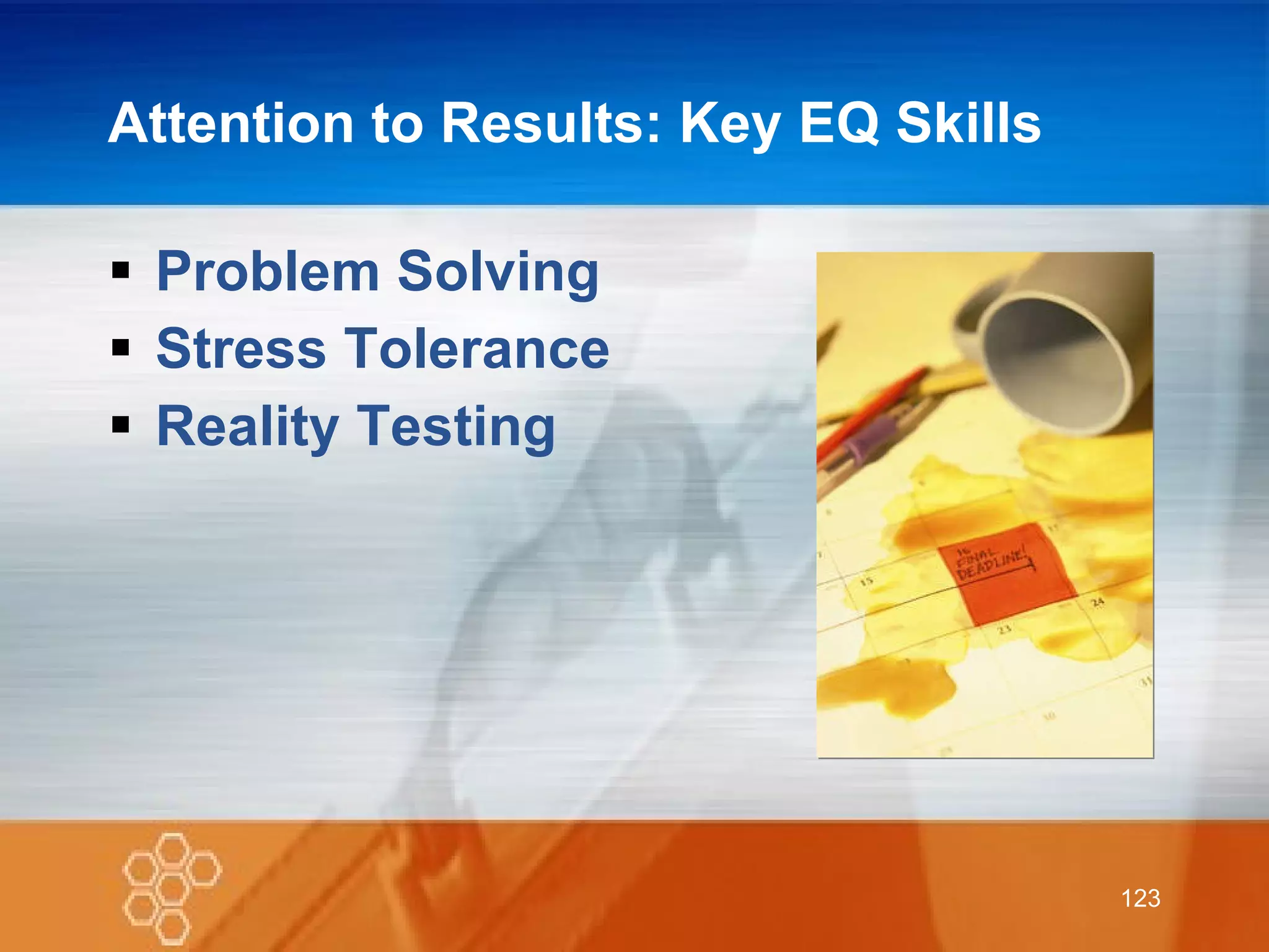 Attention to Results: Key EQ Skills  Problem Solving Stress Tolerance Reality Testing 