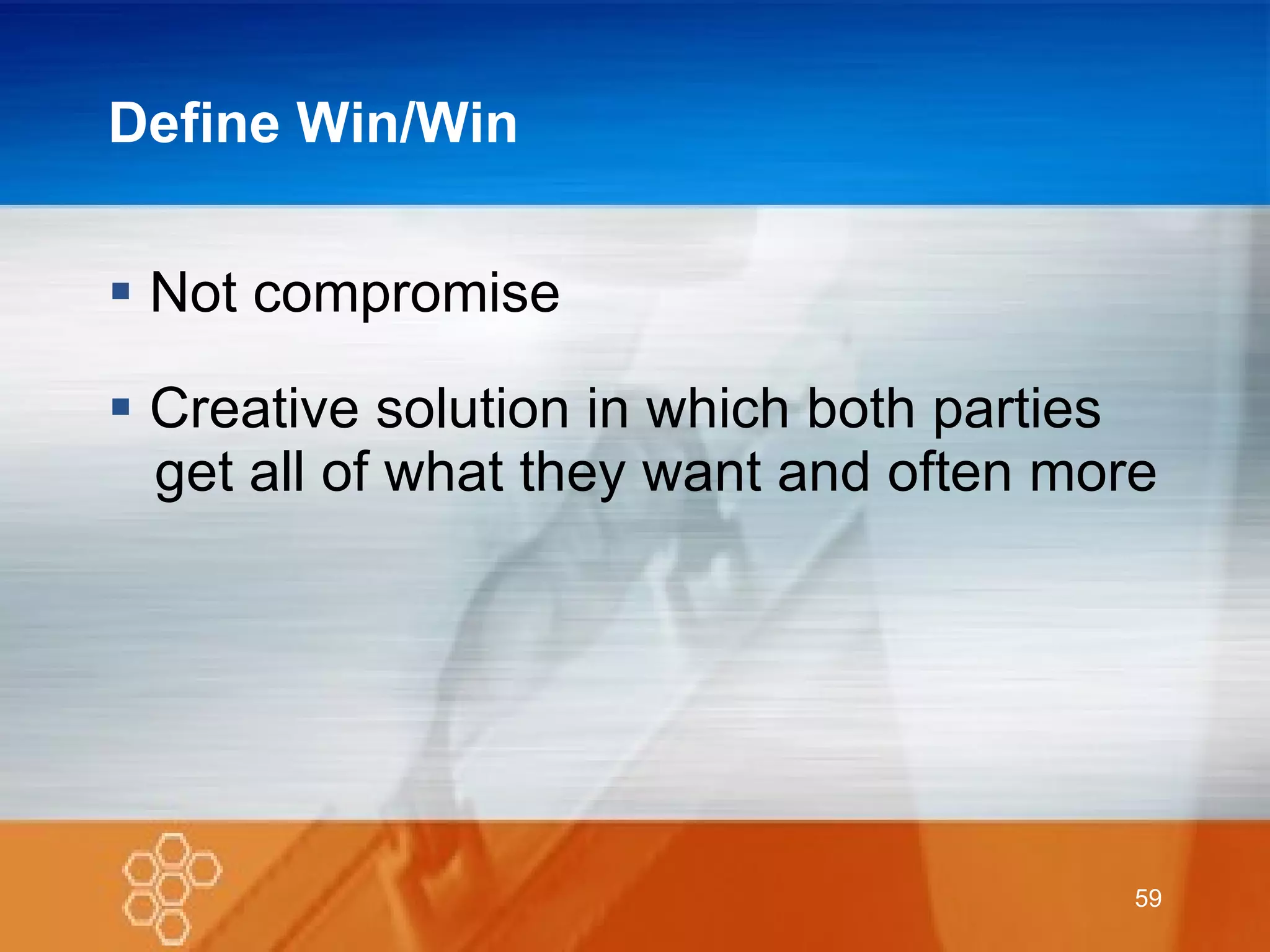 Define Win/Win Not compromise Creative solution in which both parties    get all of what they want and often more 