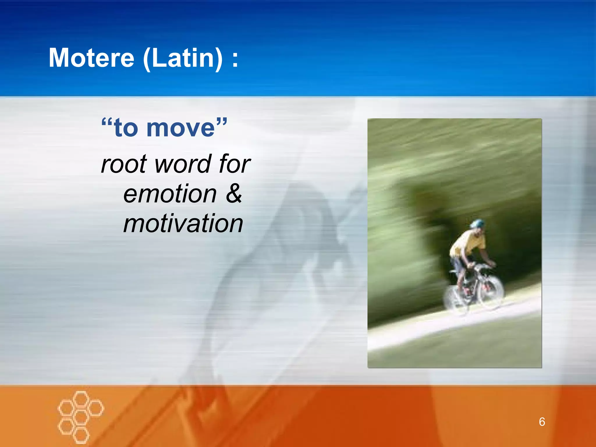 Motere (Latin) : “ to move” root word for emotion & motivation 