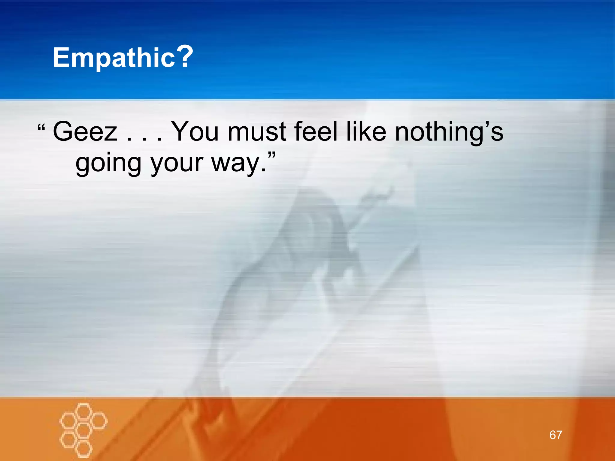 Empathic ? Geez . . . You must feel like nothing’s going your way.” “ 