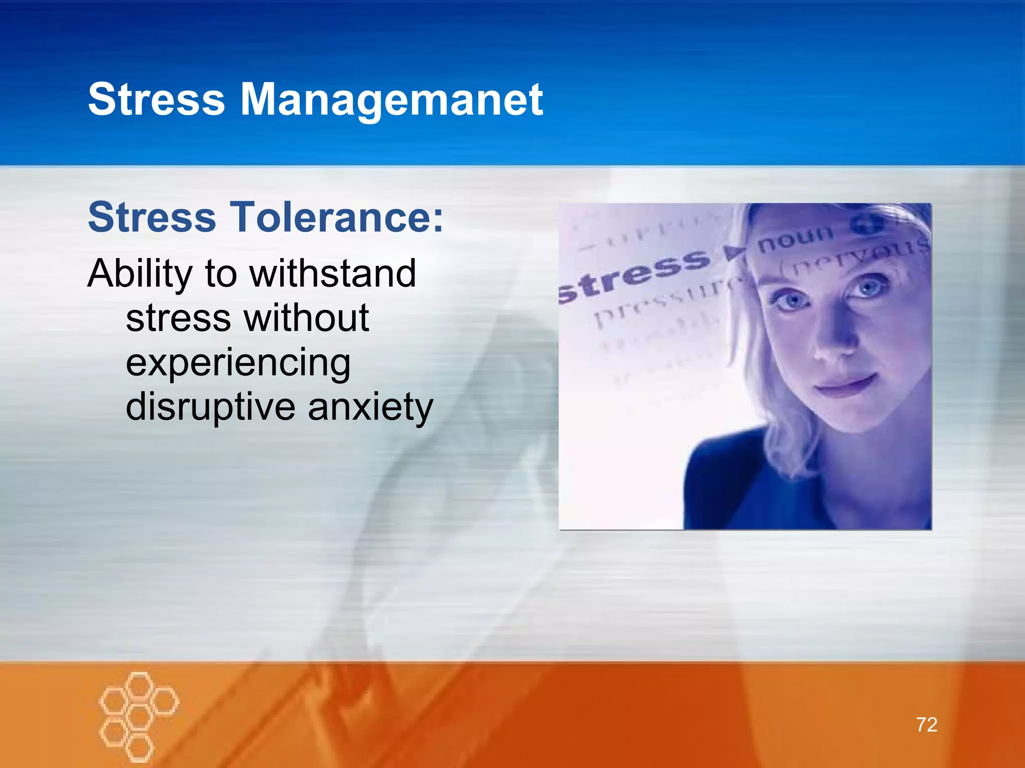 Stress Managemanet Stress Tolerance: Ability to withstand stress without experiencing disruptive anxiety 