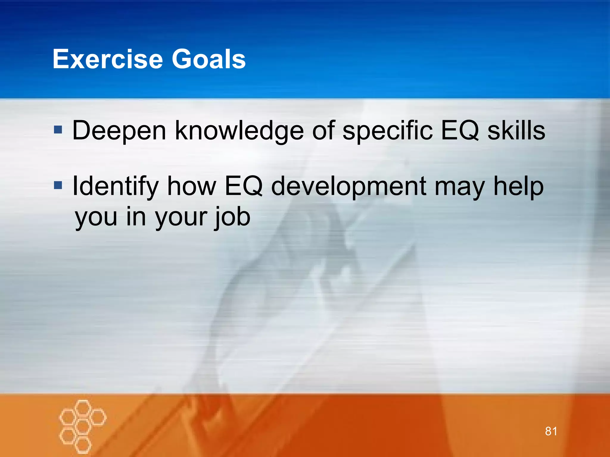 Exercise Goals Deepen knowledge of specific EQ skills Identify how EQ development may help   you in your job 