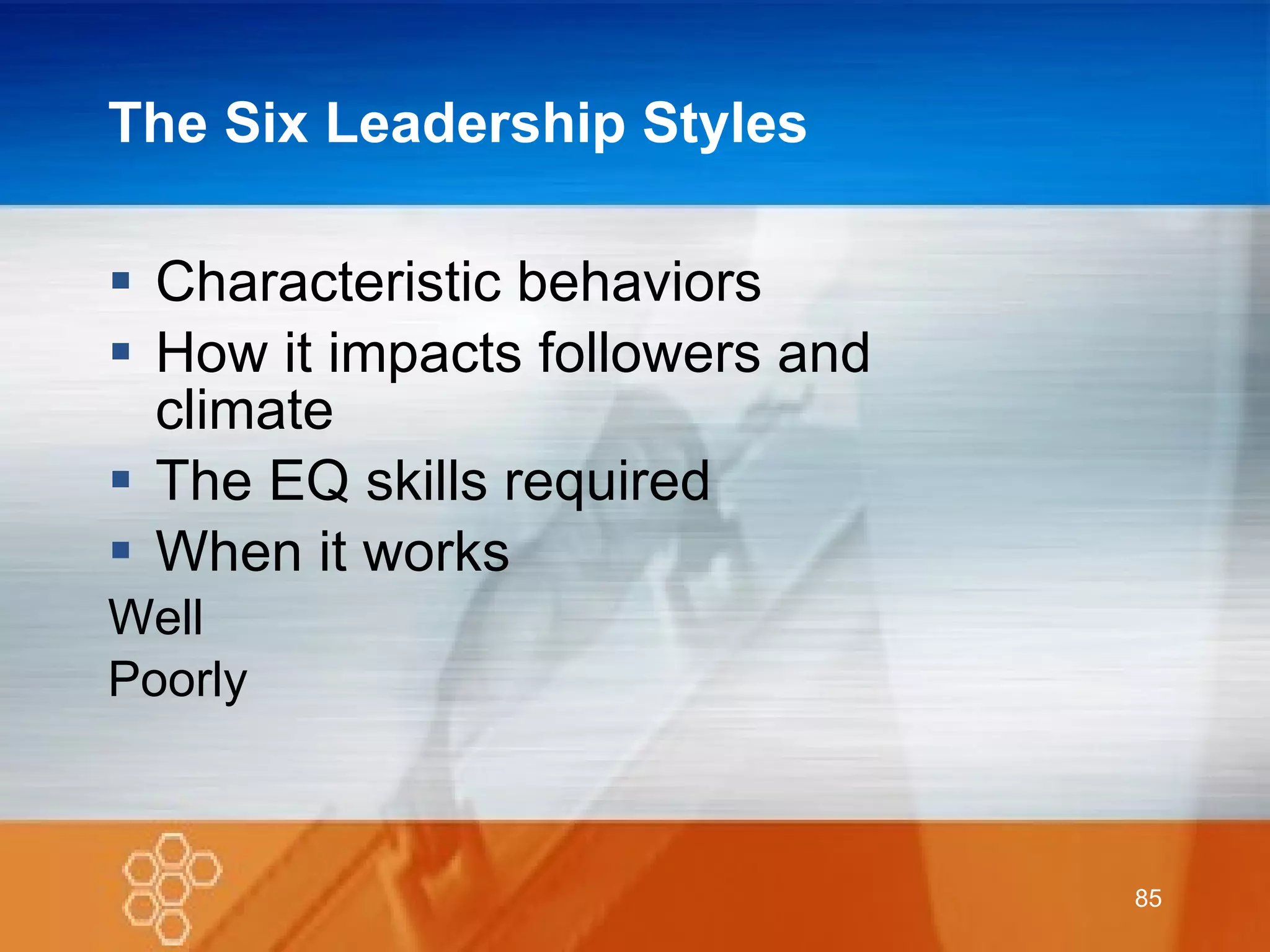 The Six Leadership Styles Characteristic behaviors How it impacts followers and climate The EQ skills required When it works Well Poorly  