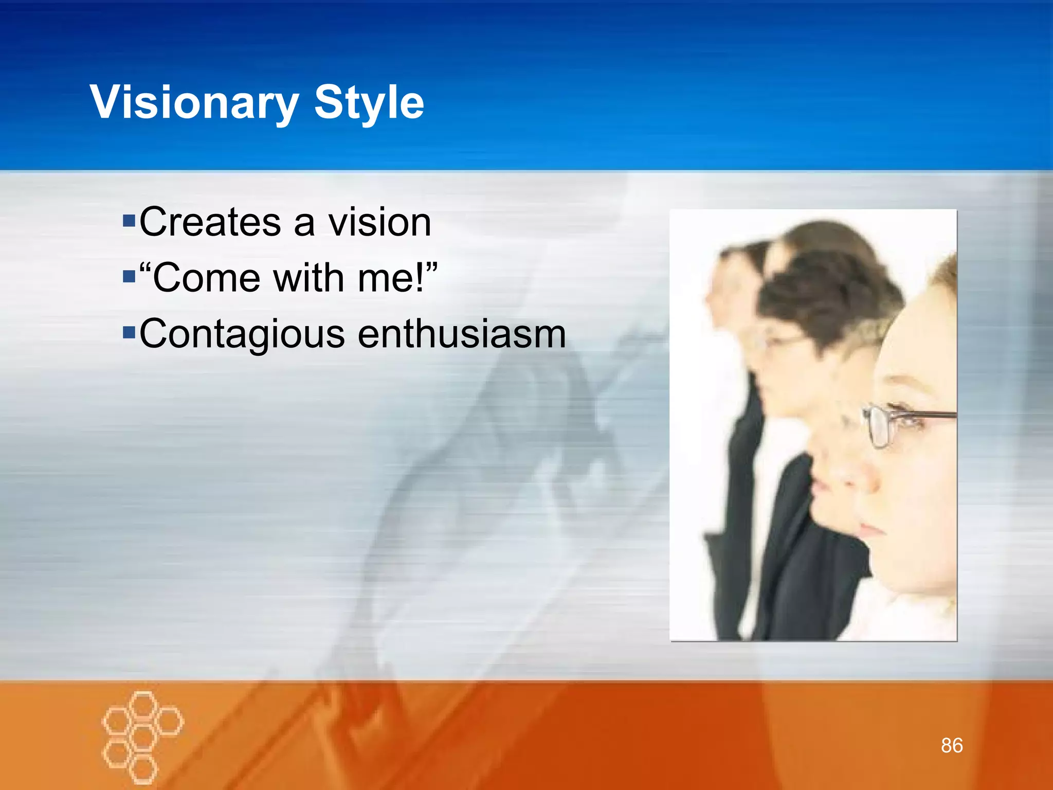 Visionary Style Creates a vision “ Come with me!” Contagious enthusiasm 