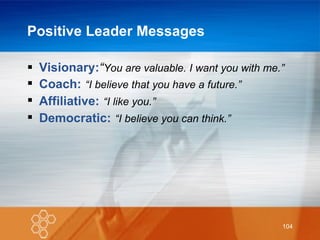Positive Leader Messages Visionary: “ You are valuable. I want you with me.” Coach:   “I believe that you have a future.” Affiliative:   “I like you.” Democratic:   “I believe you can think.” 