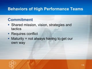 Behaviors of High Performance Teams  Commitment Shared mission, vision, strategies and tactics Requires conflict Maturity = not always having to get our own way 